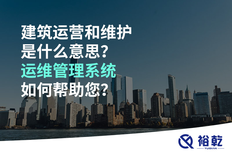 建筑运营和维护是什么意思？ 建筑运维管理系统如何帮助您？