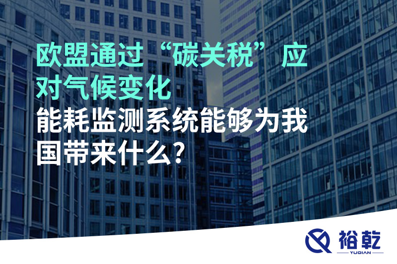 欧盟通过“碳关税”应对气候变化，能耗监测系统能够为我国带来什么?