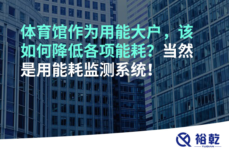 体育馆作为用能大户，该如何降低各项能耗？当然是用能耗监测系统！