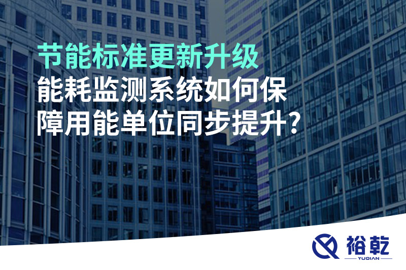 节能标准更新升级，能耗监测系统如何保障用能单位同步提升?