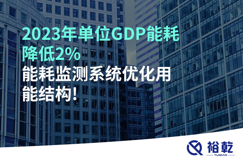 2023年单位GDP能耗降低2%，能耗监测系统优化用能结构!