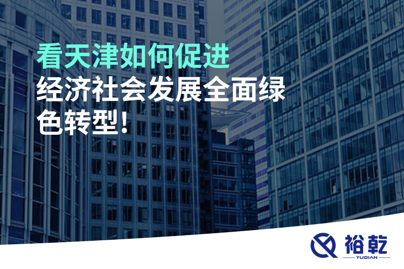 看天津如何促进经济社会发展全面绿色转型!