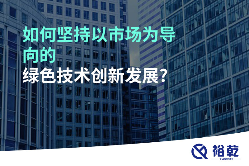 如何坚持以市场为导向的绿色技术创新发展?