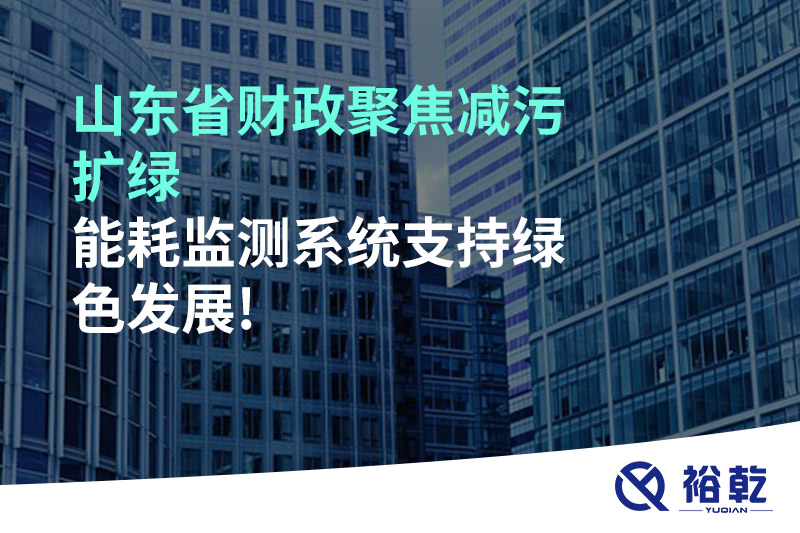 山东省财政聚焦减污扩绿，能耗监测系统支持绿色发展!