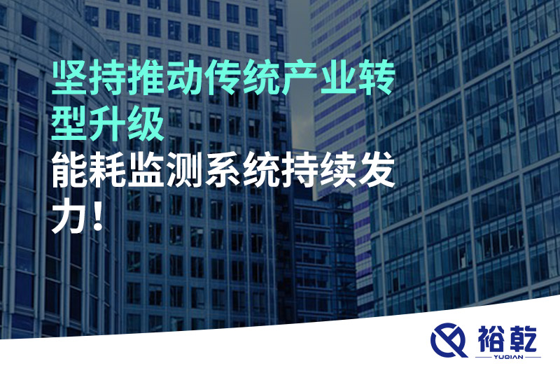 坚持推动传统产业转型升级，能耗监测系统持续发力！